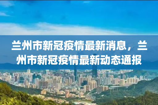 最新通报：兰州疫情确诊患者动态信息汇总